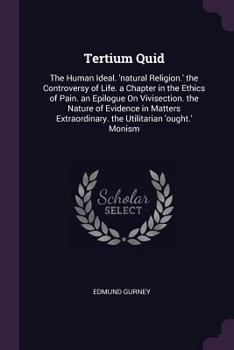 Paperback Tertium Quid: The Human Ideal. 'natural Religion.' the Controversy of Life. a Chapter in the Ethics of Pain. an Epilogue On Vivisect Book