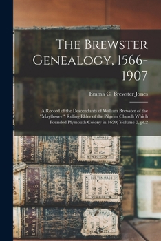 The Brewster Genealogy, 1566-1907; a Record of the Descendants of William Brewster of the "Mayflower." Ruling Elder of the Pilgrim Church Which Founded Plymouth Colony in 1620;; Volume 2