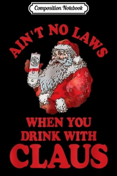 Composition Notebook: Funny Aint No Laws When You Are Drinking Claws With Claus  Journal/Notebook Blank Lined Ruled 6x9 100 Pages