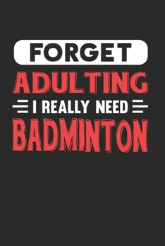 Paperback Forget Adulting I Really Need Badminton: Blank Lined Journal Notebook for Badminton Lovers Book