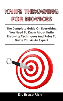 Paperback Knife Throwing For Novices: The Practical Guide On Everything You Need To Know About Knife Throwing, Throwing Techniques And Rules To Guide You As Book