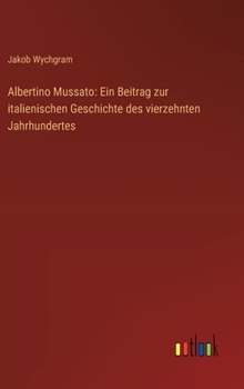 Hardcover Albertino Mussato: Ein Beitrag zur italienischen Geschichte des vierzehnten Jahrhundertes [German] Book