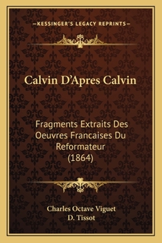 Paperback Calvin D'Apres Calvin: Fragments Extraits Des Oeuvres Francaises Du Reformateur (1864) [French] Book