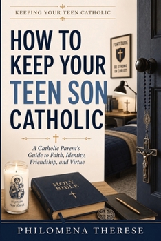 How to Keep Your Teen Son Catholic: A Catholic Parent’s Guide to Faith, Discipline, Purity and Masculinity (Keeping Your Teen Catholic)