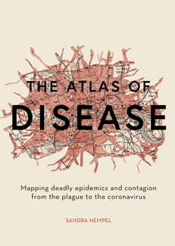 Hardcover The Atlas of Disease: Mapping Deadly Epidemics and Contagion from the Plague to the Zika Virus Book