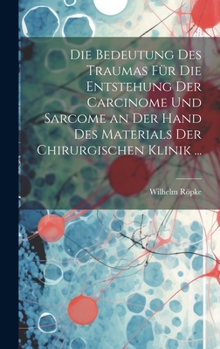 Hardcover Die Bedeutung Des Traumas Für Die Entstehung Der Carcinome Und Sarcome an Der Hand Des Materials Der Chirurgischen Klinik ... [German] Book