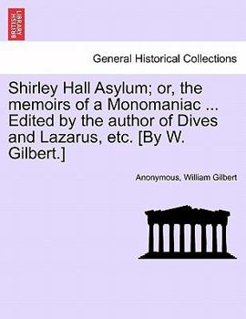 Paperback Shirley Hall Asylum; Or, the Memoirs of a Monomaniac ... Edited by the Author of Dives and Lazarus, Etc. [By W. Gilbert.] Book