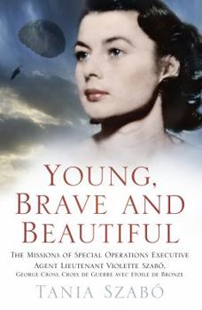 Hardcover Young, Brave and Beautiful: The Missions of Special Operations Executive Agent Lieutenant Violette Szabo, George Cross, Croix de Guerre Avec Etoil Book