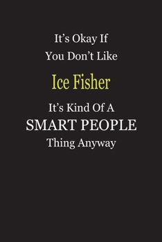 It's Okay If You Don't Like Ice Fisher It's Kind Of A Smart People Thing Anyway: Blank Lined Notebook Journal Gift Idea