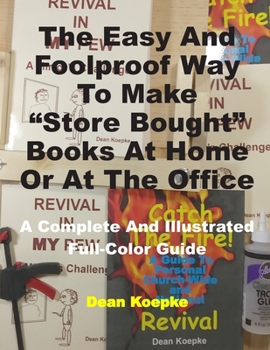 Paperback The Easy And Foolproof Way To Make "Store Bought" Books At Home Or At The Office: A Complete And Illustrated Full-Color Guide Book