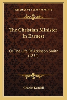 Paperback The Christian Minister In Earnest: Or The Life Of Atkinson Smith (1854) Book