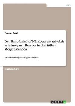 Paperback Der Hauptbahnhof Nürnberg als subjektiv kriminogener Hotspot in den frühen Morgenstunden: Eine kriminologische Regionalanalyse [German] Book