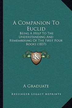 Paperback A Companion To Euclid: Being A Help To The Understanding And Remembering Of The First Four Books (1837) Book
