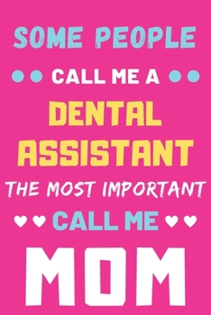 Some People Call Me A Dental Assistant The Most Important Call Me Mom: lined notebook,funny Dental Assistant gift