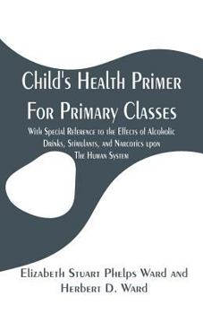 Paperback Child's Health Primer For Primary Classes: With Special Reference to the Effects of Alcoholic Drinks, Stimulants, and Narcotics upon The Human System Book