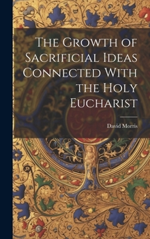 Hardcover The Growth of Sacrificial Ideas Connected With the Holy Eucharist Book