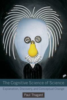 Hardcover The Cognitive Science of Science: Explanation, Discovery, and Conceptual Change Book