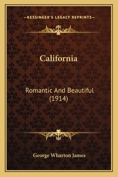 California, Romantic and Beautiful: The History of Its Old Missions and of Its Indians; a Survey of Its Climate, Topography, Deserts, Mountains, ... and Festivals; a Review of Its Indus