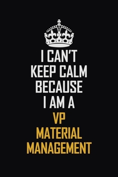 I Can't Keep Calm Because I Am A VP Material Management: Motivational Career Pride Quote 6x9 Blank Lined Job Inspirational Notebook Journal