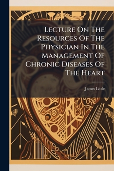 Lecture on the Resources of the Physician in the Management of Chronic Diseases of the Heart