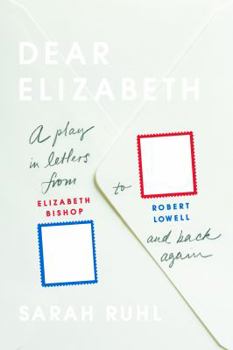 Paperback Dear Elizabeth: A Play in Letters from Elizabeth Bishop to Robert Lowell and Back Again: A Play in Letters from Elizabeth Bishop to Robert Lowell and Book