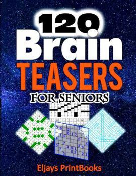 120 Brain Teasers for Seniors: The Unique and Diverse Adults Brain Teasers Of Crossword, Word Search, Code Word And Sudoku Puzzles at an incredible ... (A Brain Workout Book For Adults) Volume 1!
