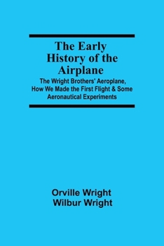 Paperback The Early History of the Airplane; The Wright Brothers' Aeroplane, How We Made the First Flight & Some Aeronautical Experiments Book