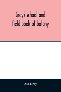 Paperback Gray's school and field book of botany. Consisting of "Lessons in botany" and "Field, forest, and garden botany" bound in one volume Book