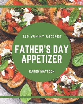 Paperback 365 Yummy Father's Day Appetizer Recipes: Yummy Father's Day Appetizer Cookbook - Where Passion for Cooking Begins Book