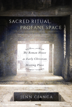 Sacred Ritual, Profane Space, 1: The Roman House as Early Christian Meeting Place