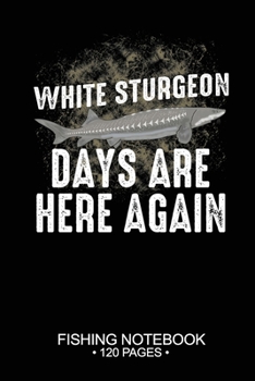 White Sturgeon Days Are Here Again Fishing Notebook 120 Pages: 6"x 9'' Dot Grid Paperback Graph White Sturgeon Fish-ing Freshwater Game Fly Journal ... Planner Notepad Log-Book Paper Sheets School