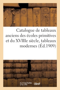 Catalogue de Tableaux Anciens Des Écoles Primitives Et Du Xviiie Siècle, Tableaux Modernes