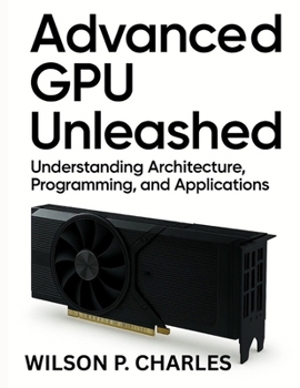 Paperback Advanced Gpu Unleashed: Understanding Architecture, Programming, and Applications Book