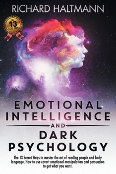 EMOTIONAL INTELLIGENCE AND DARK PSYCHOLOGY: The 13 secret steps to master the art of reading people and body language, How to use covert emotional manipulation and persuasion to get what you want.