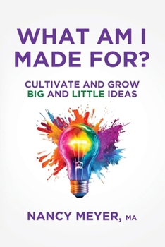 What Am I Made For?: Cultivate and Grow Big and Little Ideas