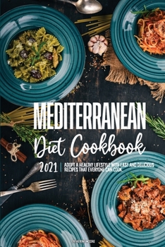 Paperback Mediterranean Diet Cookbook 2021: Adopt A Healthy Lifestyle with Easy and Delicious Recipes That Everyone Can Cook. Book