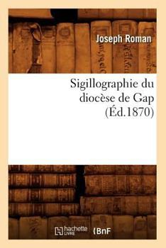 Paperback Sigillographie Du Diocèse de Gap (Éd.1870) [French] Book
