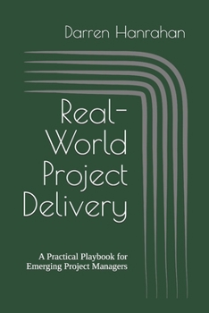 Paperback Real-World Project Delivery: A Practical Playbook for Emerging Project Managers Book