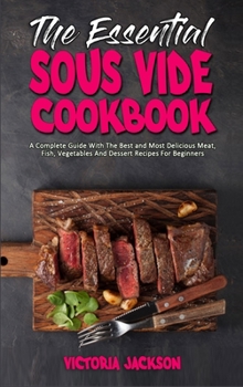 Hardcover The Essential Sous Vide Cookbook: A Complete Guide With The Best and Most Delicious Meat, Fish, Vegetables And Dessert Recipes For Beginners Book