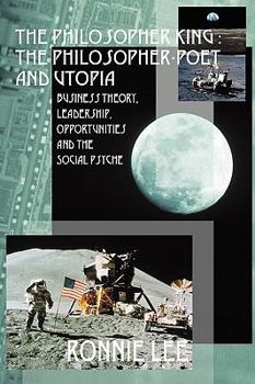 Paperback The Philosopher King: The Philosopher-Poet and Utopia: Business Theory, Leadership, Opportunities and the Social Psyche Book