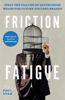 Paperback Friction Fatigue: What the Failure of Advertising Means for Future-Focused Brands Book