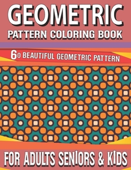 Geometric Pattern Coloring Book: Geometrics Coloring Book Designs For Stress Relief Gorgeous Creative Geometric Coloring Book for Adults-60 Beautiful