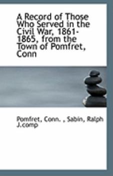 Paperback A Record of Those Who Served in the Civil War, 1861-1865, from the Town of Pomfret, Conn Book