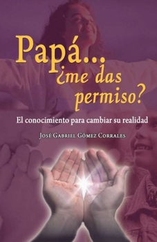 Paperback Papá... ¿me das permiso?: El conocimiento para cambiar su realidad [Spanish] Book