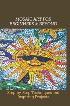 Paperback Mosaic Art for Beginners & Beyond: Step-by-Step Techniques and Inspiring Projects Book