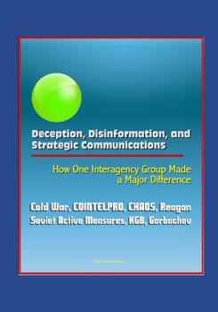 Paperback Deception, Disinformation, and Strategic Communications: How One Interagency Group Made a Major Difference - Cold War, COINTELPRO, CHAOS, Reagan, Sovi Book