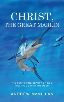 Hardcover Christ, the Great Marlin: The Terrifying Beauty of God Pulling Us into the Deep. Book