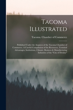 Paperback Tacoma Illustrated; Published Under the Auspices of the Tacoma Chamber of Commerce. A Careful Compilation of the Resources, Terminal Advantages, Insti Book