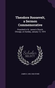 Hardcover Theodore Roosevelt, a Sermon Commemorative: Preached in St. James's Church, Chicago, on Sunday, January 12, 1919 Book