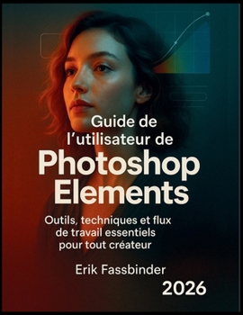 Guide de l’utilisateur de Photoshop Elements: Outils, techniques et flux de travail essentiels pour tout créateur